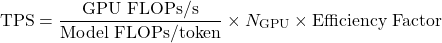 TPS = (GPU FLOPs per second / Model FLOPs per token) × number of GPUs × Efficiency Factor.