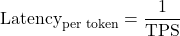 Latency per token = 1 / TPS.