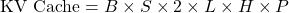 KV Cache = B × S × 2 × L × H × P: batch size, sequence length, key and value factor, layers, hidden size, and bytes per element.